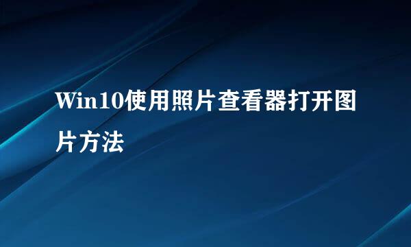 Win10使用照片查看器打开图片方法