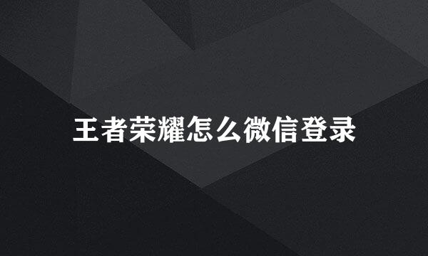王者荣耀怎么微信登录