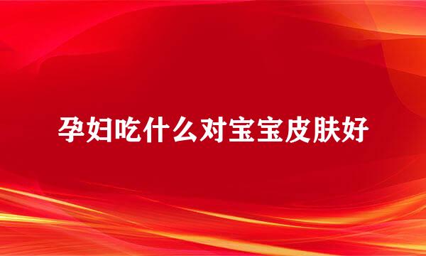 孕妇吃什么对宝宝皮肤好