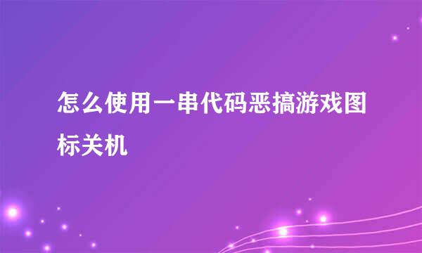 怎么使用一串代码恶搞游戏图标关机
