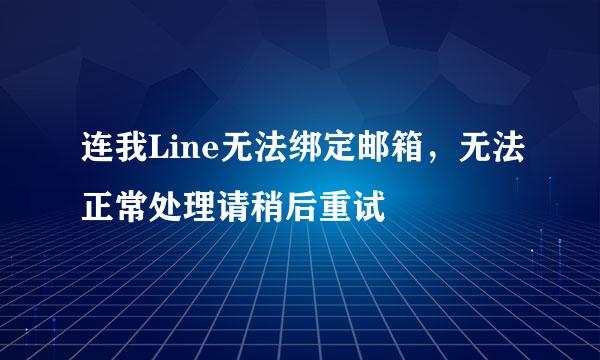 连我Line无法绑定邮箱，无法正常处理请稍后重试