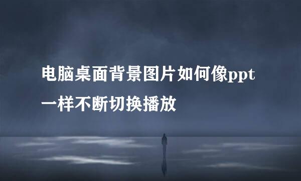 电脑桌面背景图片如何像ppt一样不断切换播放