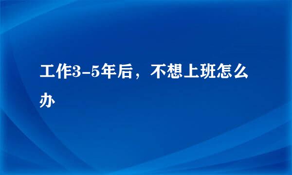 工作3-5年后，不想上班怎么办