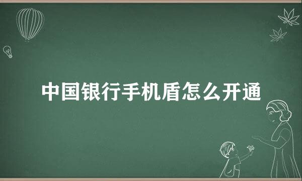 中国银行手机盾怎么开通