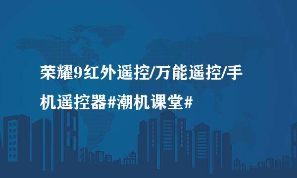 荣耀9红外遥控/万能遥控/手机遥控器#潮机课堂#