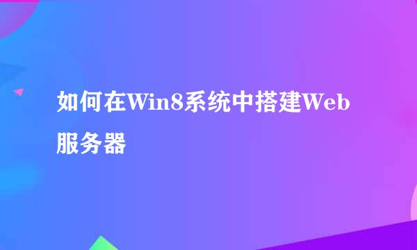 如何在Win8系统中搭建Web服务器