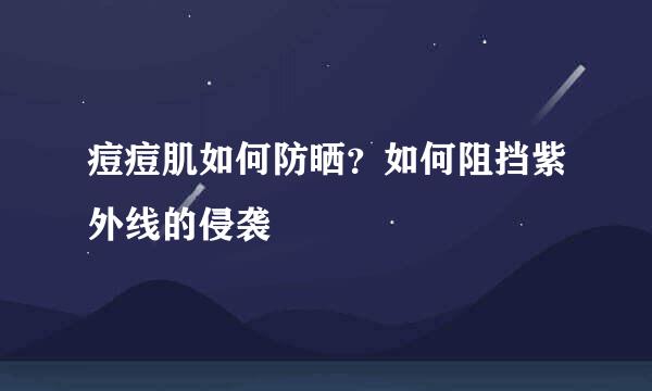 痘痘肌如何防晒？如何阻挡紫外线的侵袭