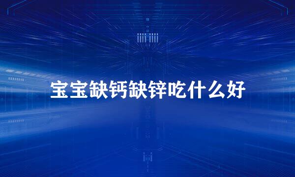 宝宝缺钙缺锌吃什么好