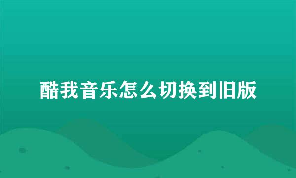 酷我音乐怎么切换到旧版