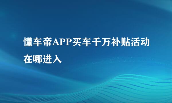 懂车帝APP买车千万补贴活动在哪进入