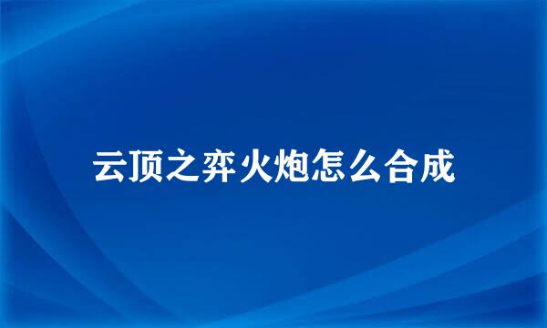 云顶之弈火炮怎么合成