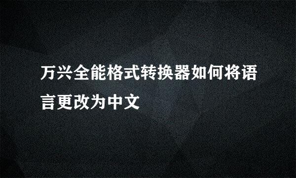 万兴全能格式转换器如何将语言更改为中文