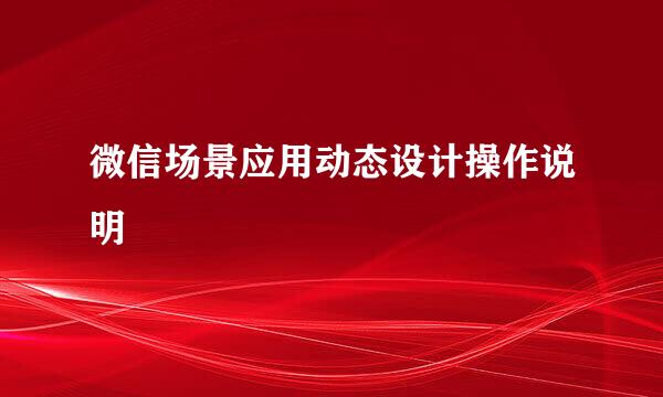 微信场景应用动态设计操作说明