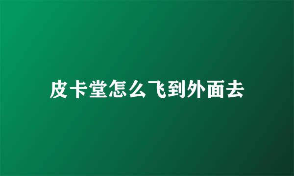 皮卡堂怎么飞到外面去