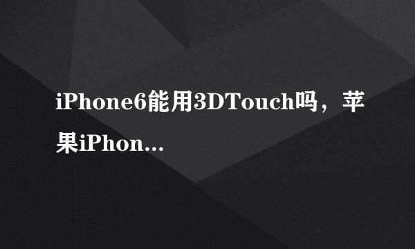 iPhone6能用3DTouch吗，苹果iPhone6使用3DTouch