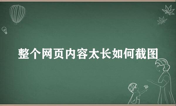 整个网页内容太长如何截图