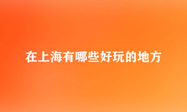 在上海有哪些好玩的地方
