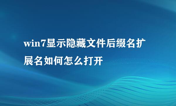 win7显示隐藏文件后缀名扩展名如何怎么打开