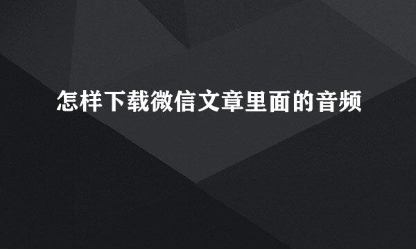 怎样下载微信文章里面的音频