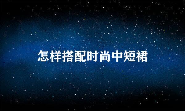 怎样搭配时尚中短裙