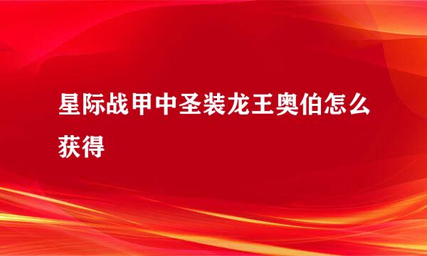 星际战甲中圣装龙王奥伯怎么获得