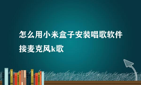 怎么用小米盒子安装唱歌软件接麦克风k歌