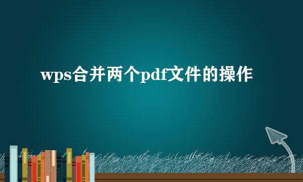 wps合并两个pdf文件的操作