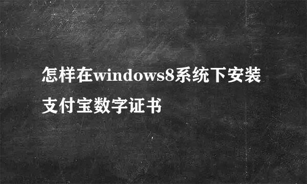 怎样在windows8系统下安装支付宝数字证书
