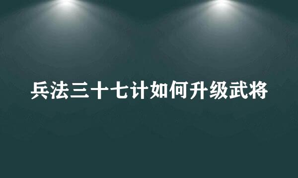 兵法三十七计如何升级武将