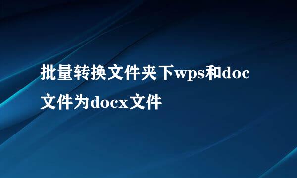 批量转换文件夹下wps和doc文件为docx文件
