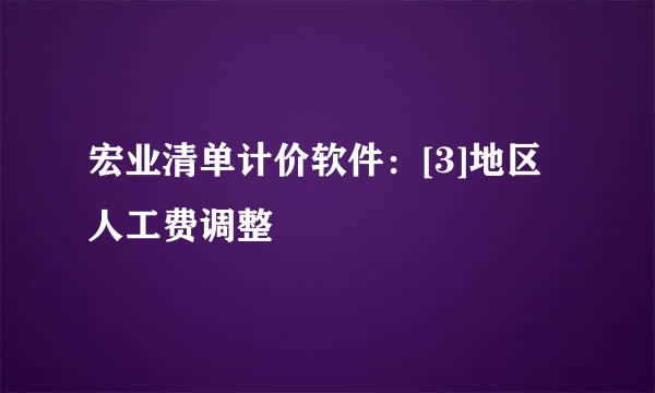 宏业清单计价软件：[3]地区人工费调整