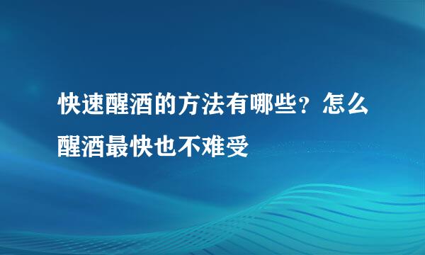 快速醒酒的方法有哪些？怎么醒酒最快也不难受