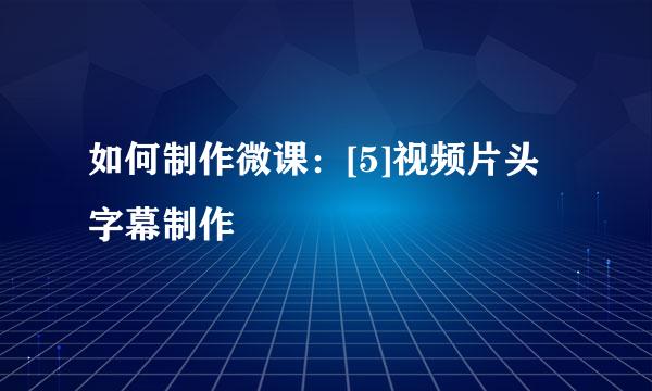 如何制作微课：[5]视频片头字幕制作