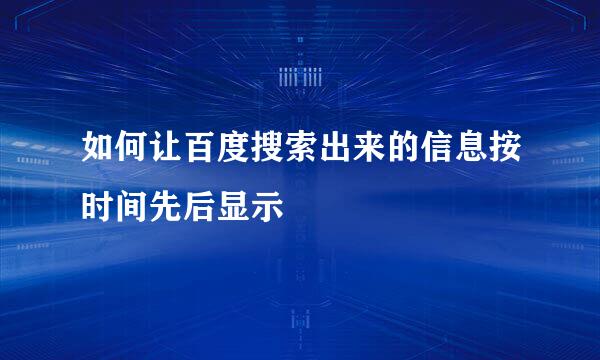如何让百度搜索出来的信息按时间先后显示