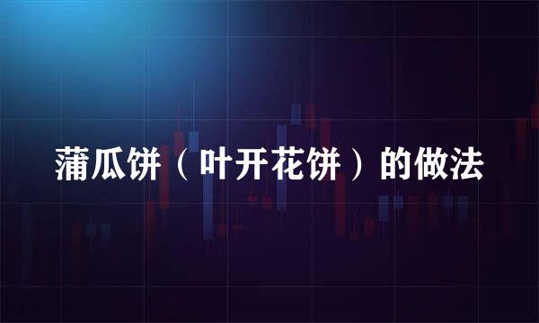 蒲瓜饼（叶开花饼）的做法