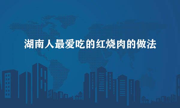 湖南人最爱吃的红烧肉的做法