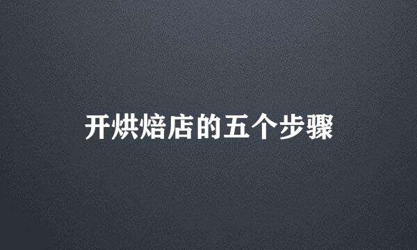 开烘焙店的五个步骤