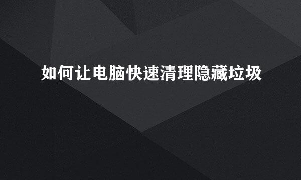 如何让电脑快速清理隐藏垃圾