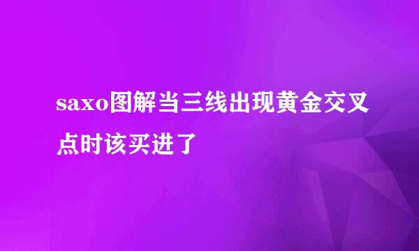 saxo图解当三线出现黄金交叉点时该买进了
