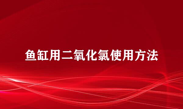 鱼缸用二氧化氯使用方法