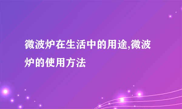 微波炉在生活中的用途,微波炉的使用方法