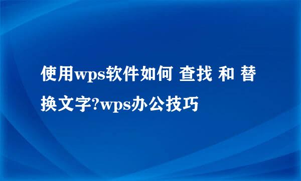 使用wps软件如何 查找 和 替换文字?wps办公技巧