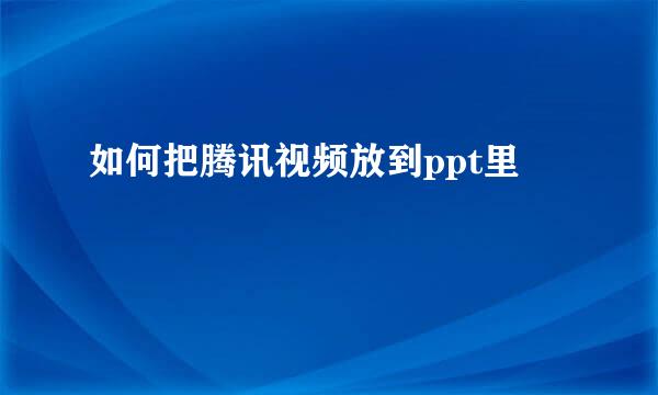 如何把腾讯视频放到ppt里