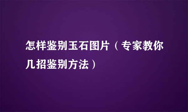 怎样鉴别玉石图片（专家教你几招鉴别方法）