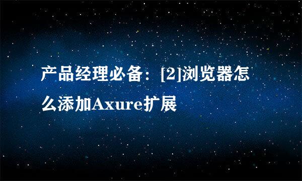 产品经理必备：[2]浏览器怎么添加Axure扩展