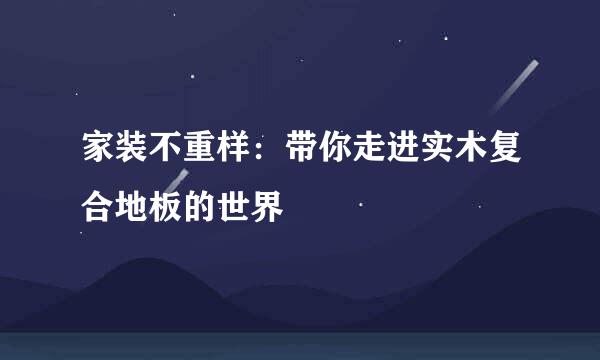 家装不重样：带你走进实木复合地板的世界