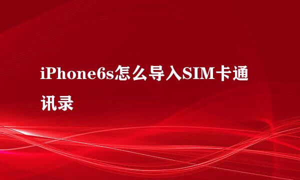 iPhone6s怎么导入SIM卡通讯录