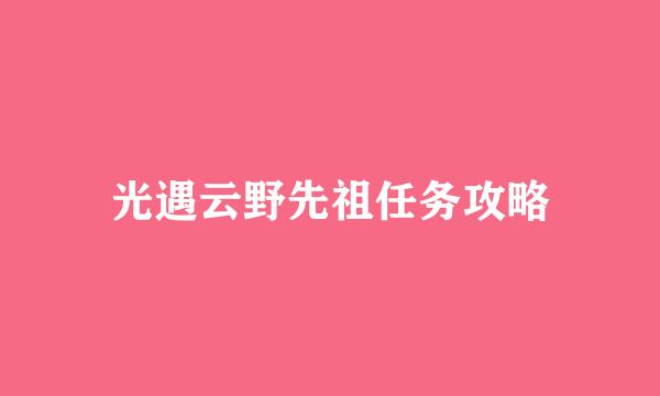 光遇云野先祖任务攻略