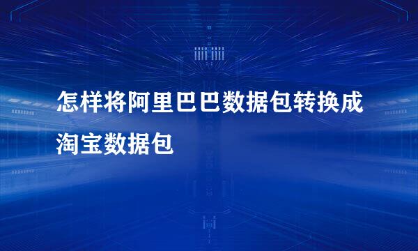 怎样将阿里巴巴数据包转换成淘宝数据包