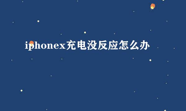 iphonex充电没反应怎么办